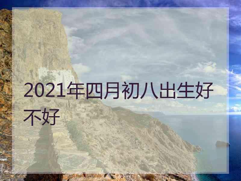 2021年四月初八出生好不好