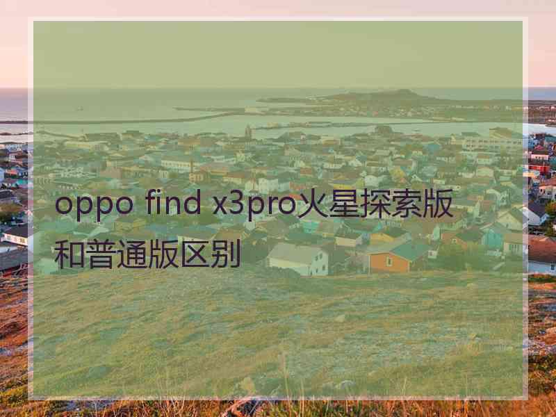 oppo find x3pro火星探索版和普通版区别