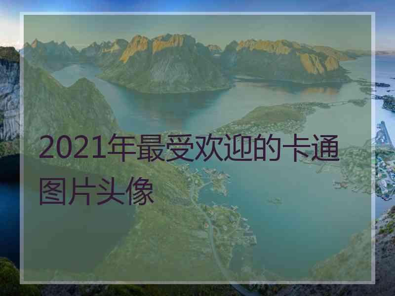 2021年最受欢迎的卡通图片头像