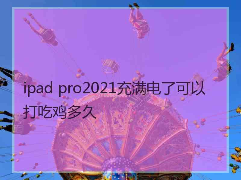 ipad pro2021充满电了可以打吃鸡多久