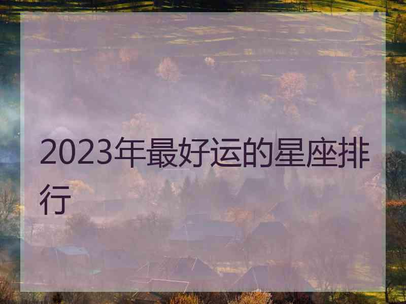 2023年最好运的星座排行