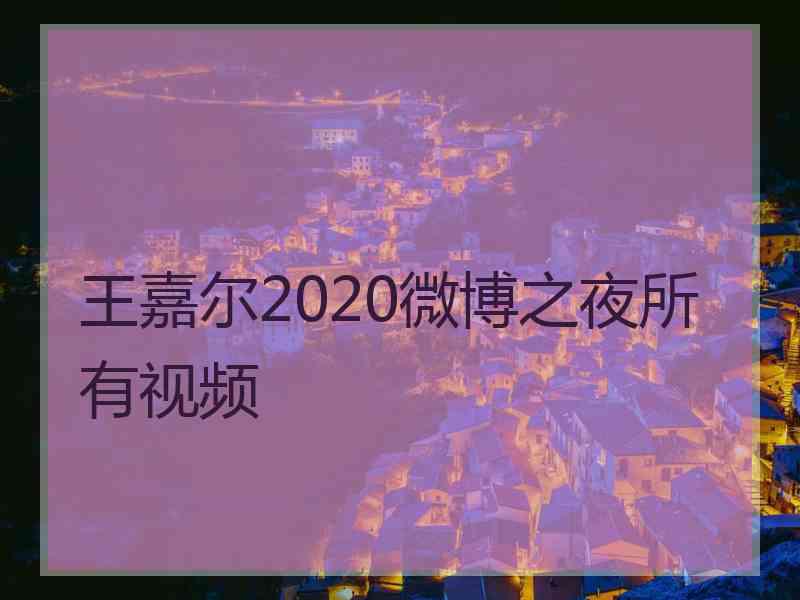 王嘉尔2020微博之夜所有视频