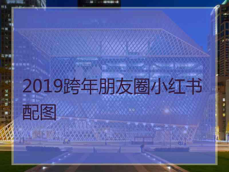 2019跨年朋友圈小红书配图