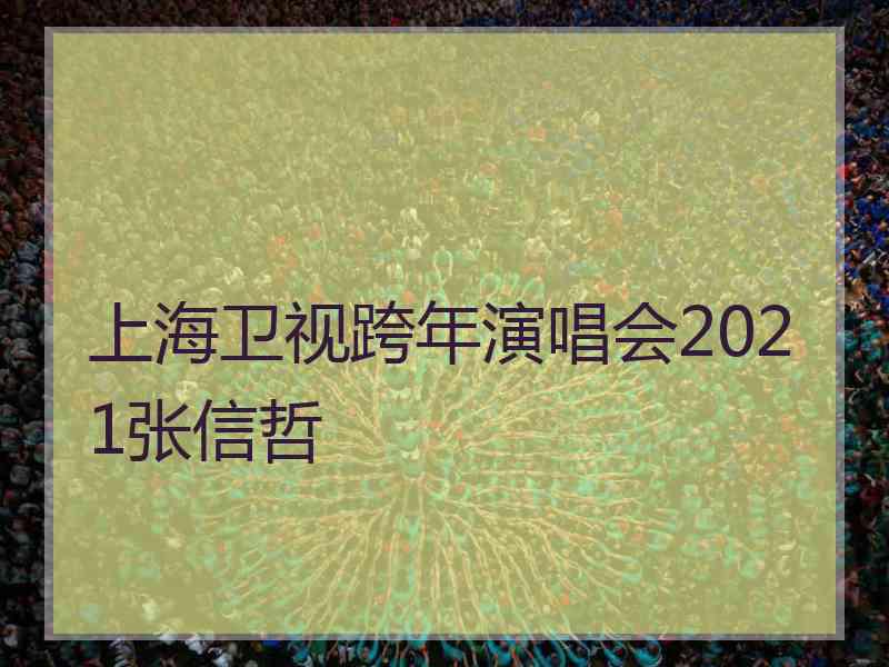 上海卫视跨年演唱会2021张信哲