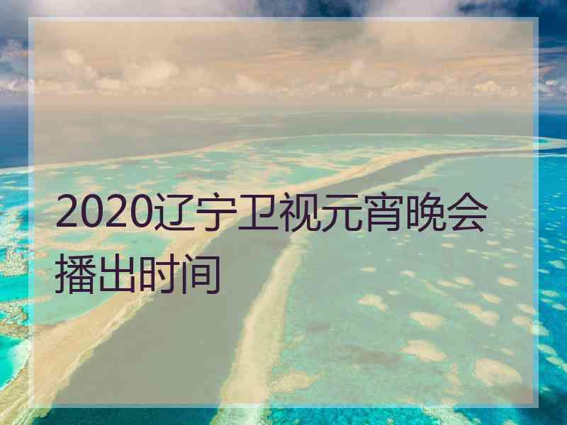 2020辽宁卫视元宵晚会播出时间