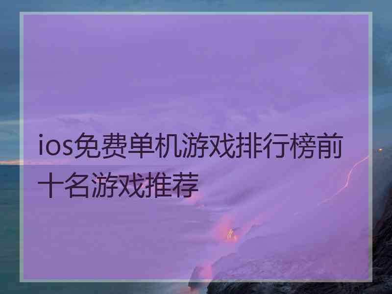 ios免费单机游戏排行榜前十名游戏推荐