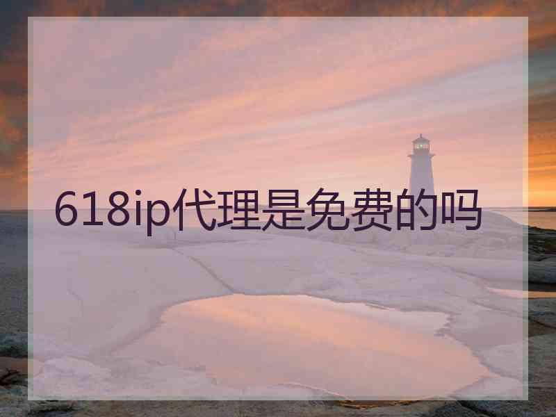 618ip代理是免费的吗