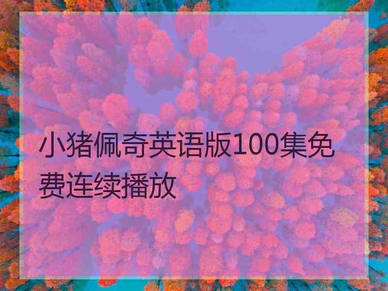 小猪佩奇英语版100集免费连续播放