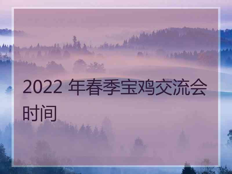 2022 年春季宝鸡交流会时间