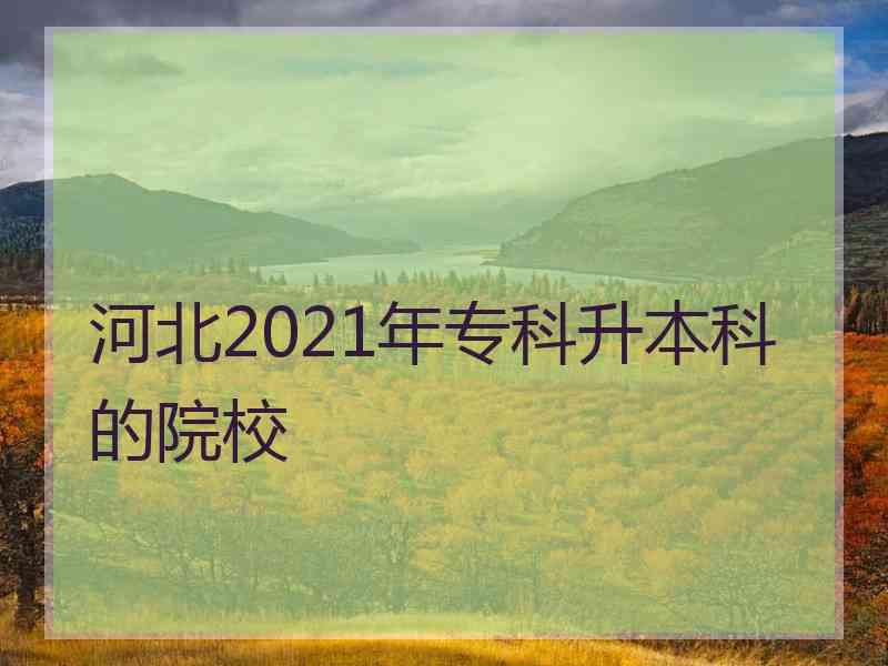 河北2021年专科升本科的院校