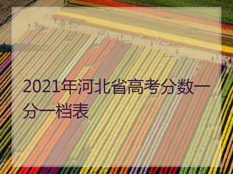 2021年河北省高考分数一分一档表