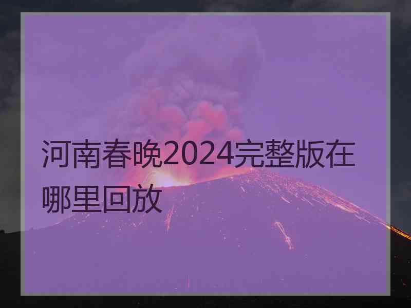 河南春晚2024完整版在哪里回放