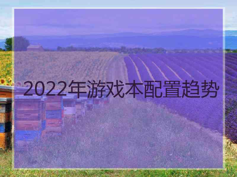 2022年游戏本配置趋势