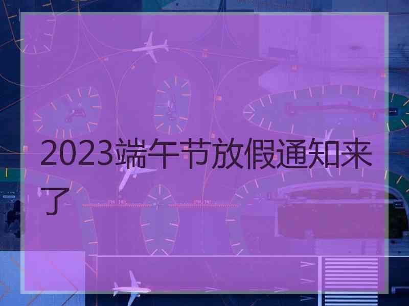 2023端午节放假通知来了