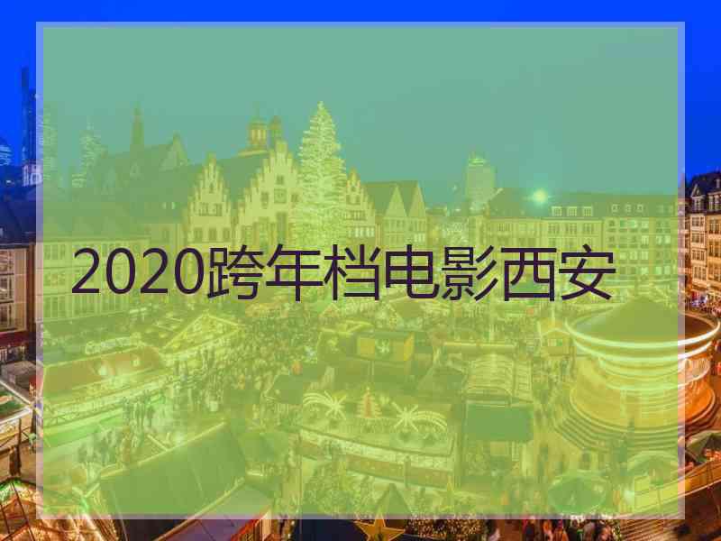 2020跨年档电影西安