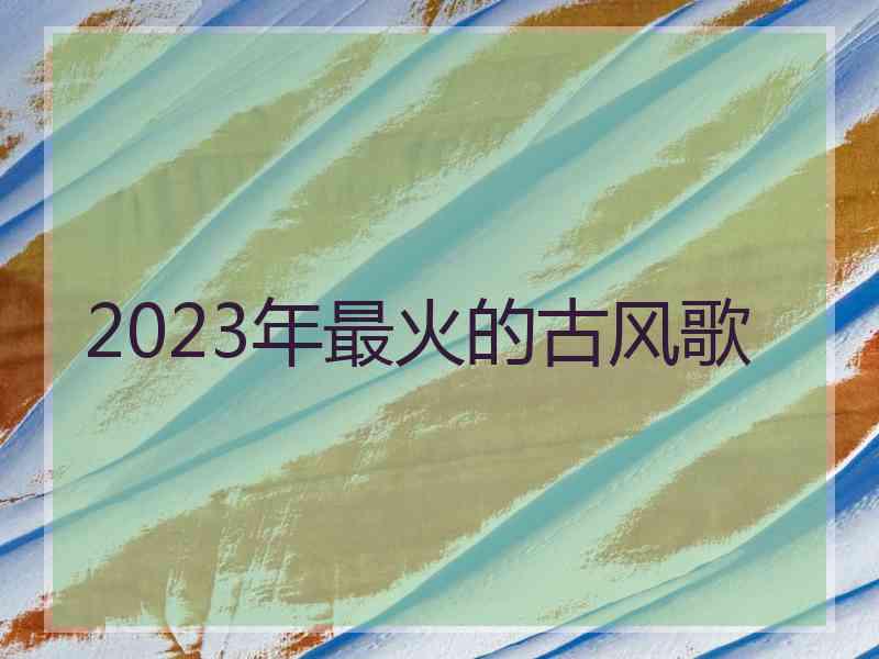 2023年最火的古风歌