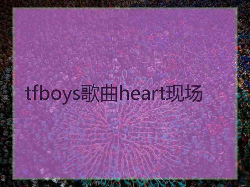 tfboys歌曲heart现场