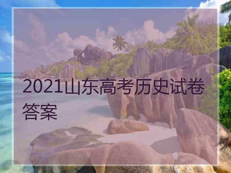 2021山东高考历史试卷答案