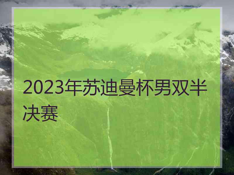 2023年苏迪曼杯男双半决赛