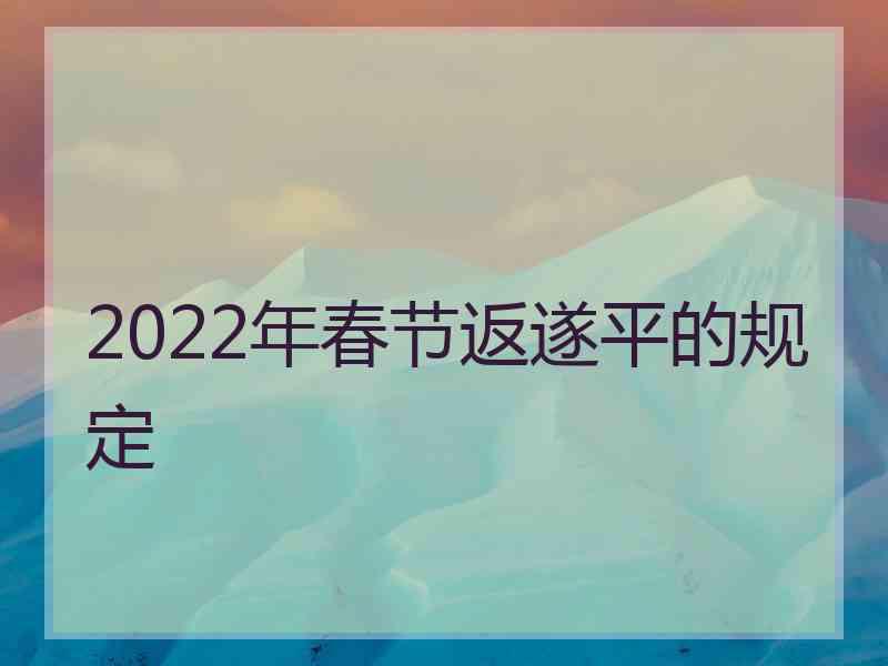 2022年春节返遂平的规定