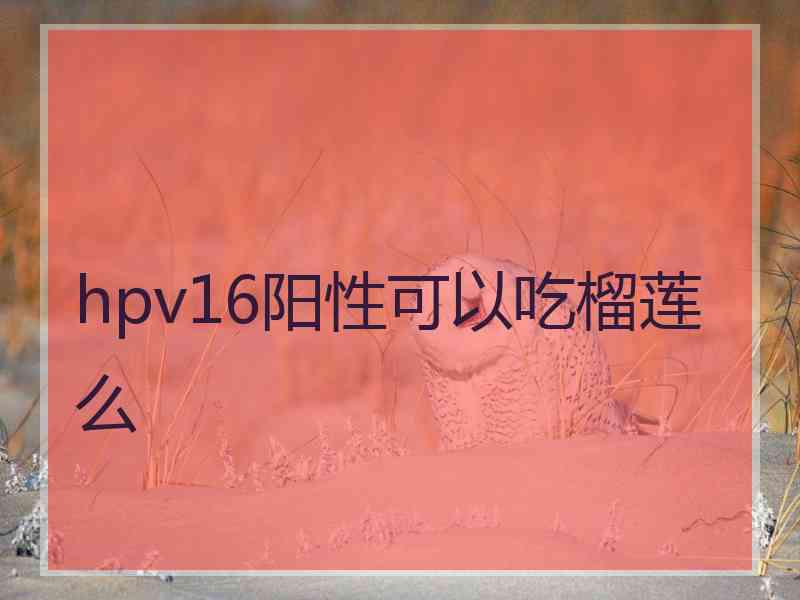 hpv16阳性可以吃榴莲么