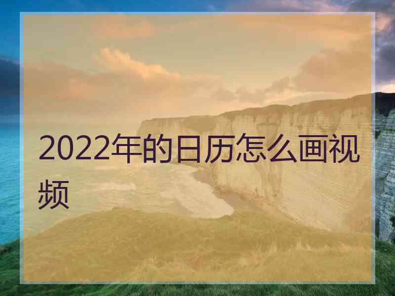 2022年的日历怎么画视频