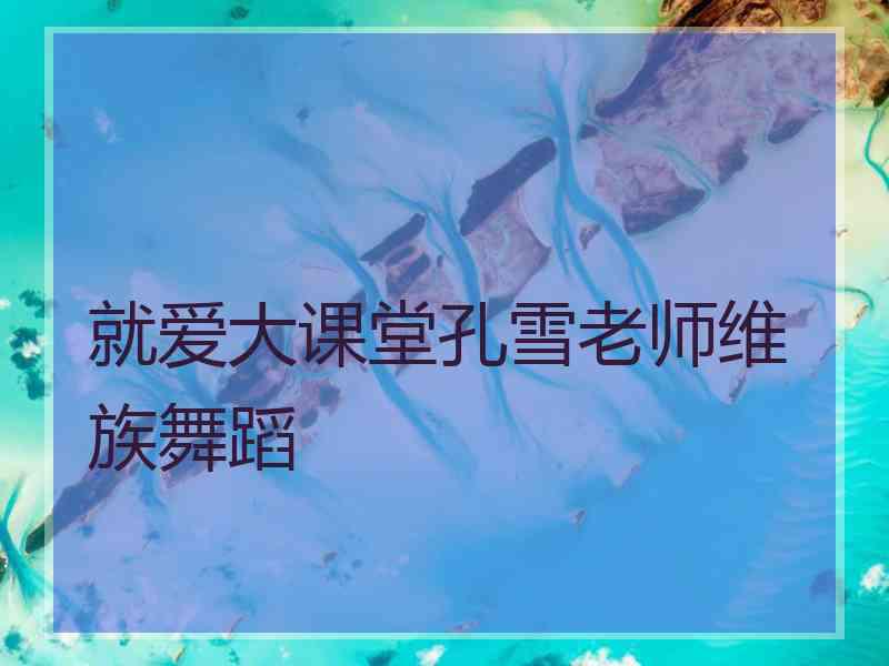 就爱大课堂孔雪老师维族舞蹈