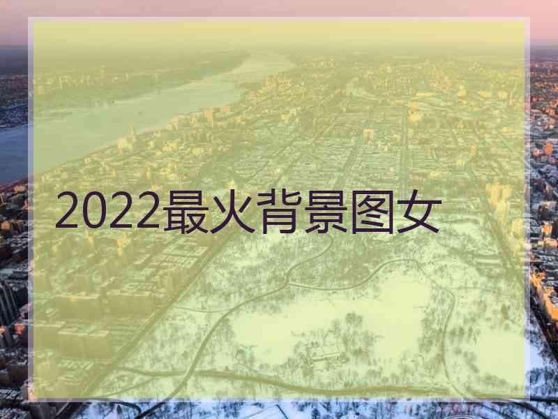 2022最火背景图女