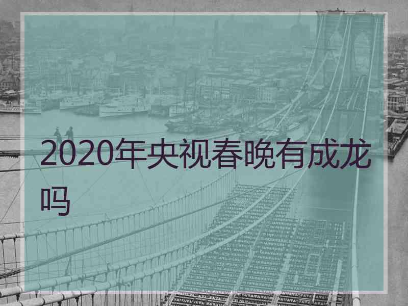 2020年央视春晚有成龙吗