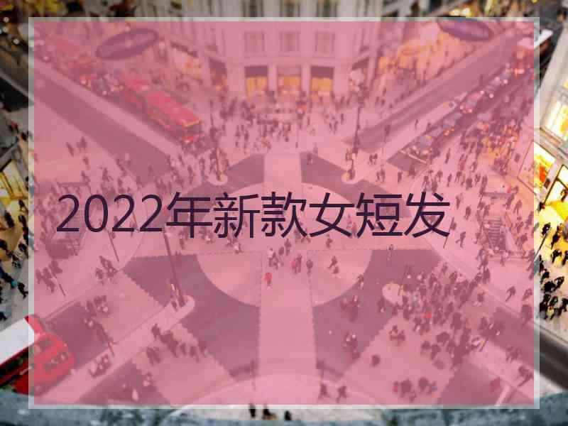 2022年新款女短发