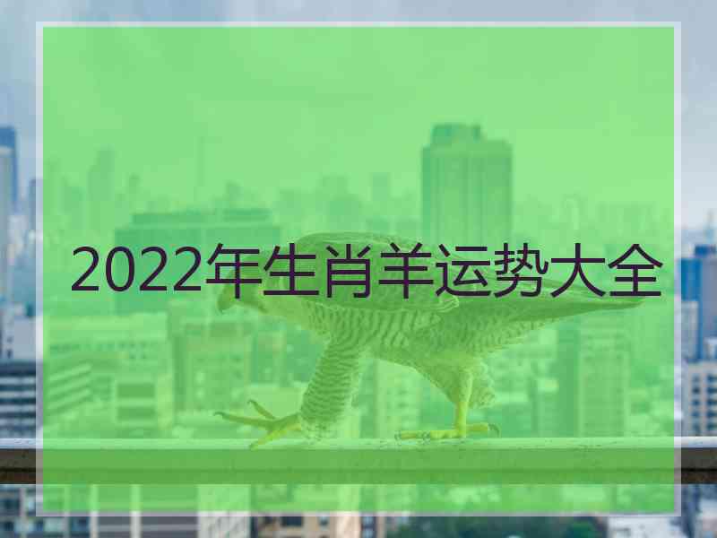 2022年生肖羊运势大全