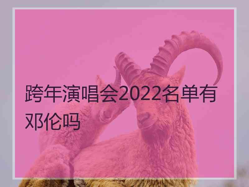 跨年演唱会2022名单有邓伦吗