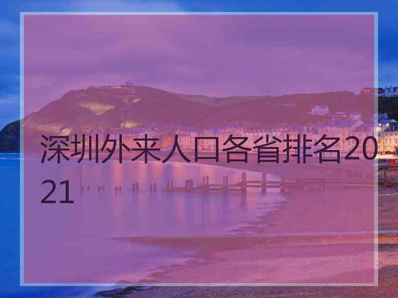 深圳外来人口各省排名2021