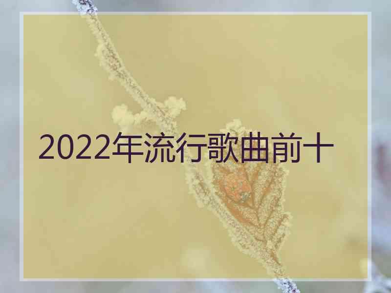 2022年流行歌曲前十