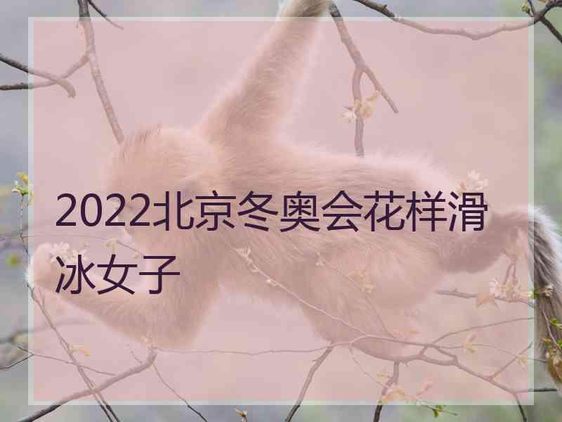 2022北京冬奥会花样滑冰女子