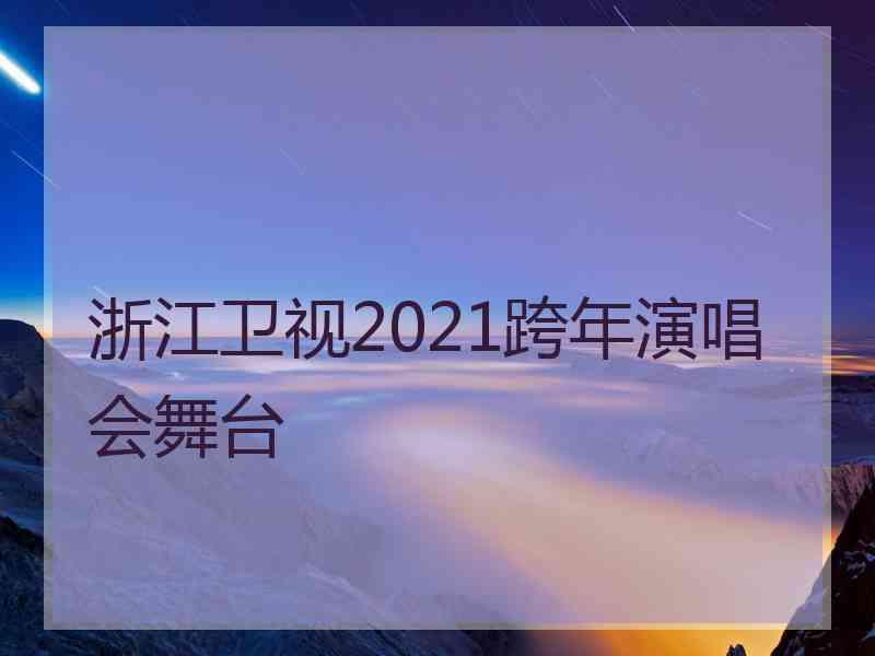 浙江卫视2021跨年演唱会舞台