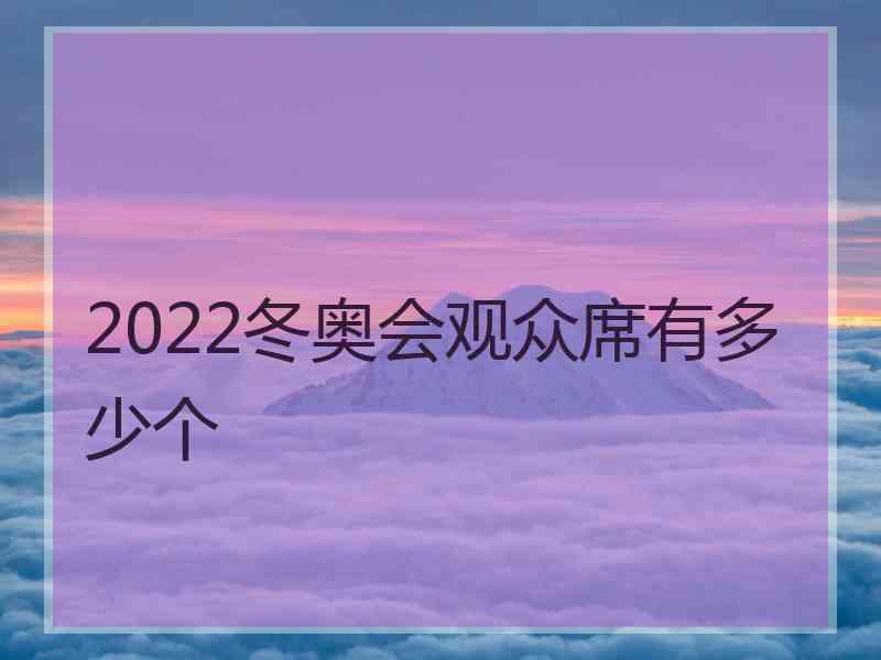 2022冬奥会观众席有多少个