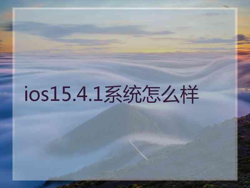 ios15.4.1系统怎么样