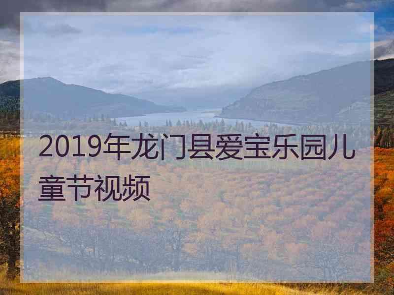 2019年龙门县爱宝乐园儿童节视频