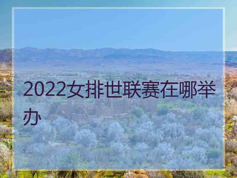 2022女排世联赛在哪举办