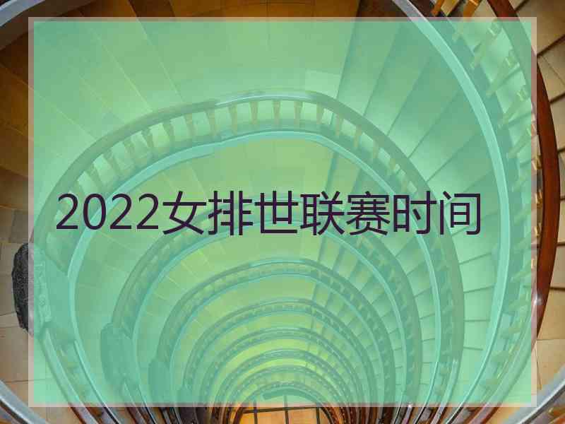 2022女排世联赛时间