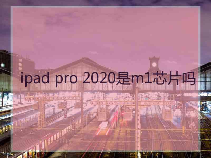 ipad pro 2020是m1芯片吗