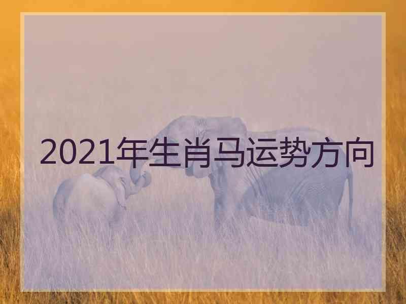 2021年生肖马运势方向