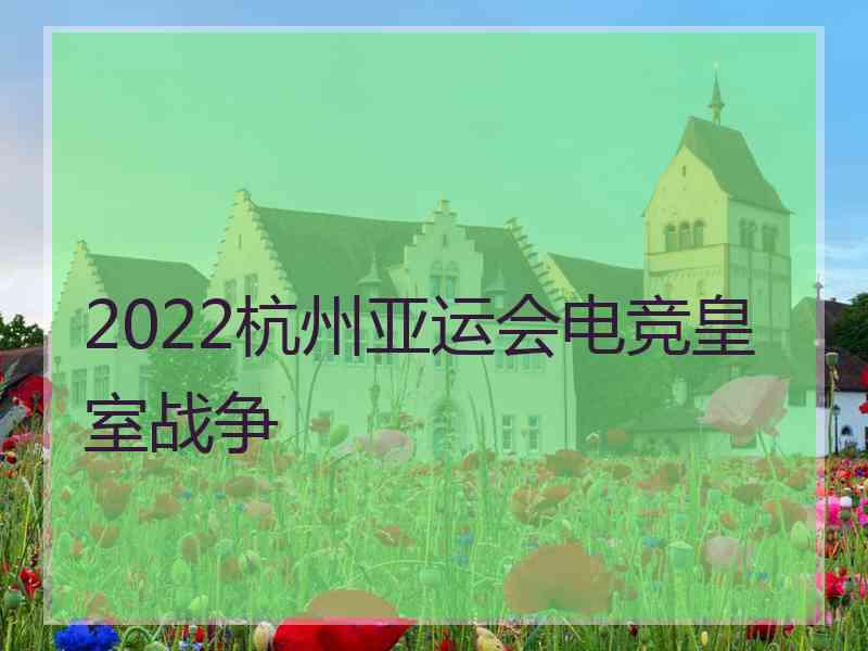 2022杭州亚运会电竞皇室战争