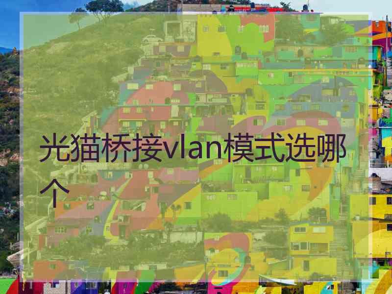 光猫桥接vlan模式选哪个