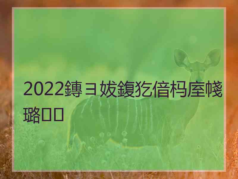 2022鏄ヨ妭鍑犵偣杩庢帴璐㈢