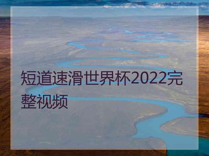 短道速滑世界杯2022完整视频