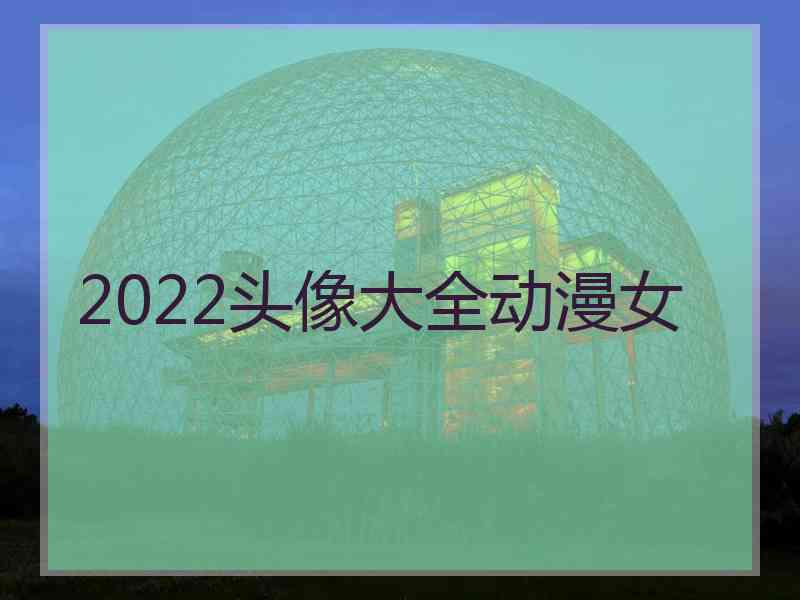 2022头像大全动漫女