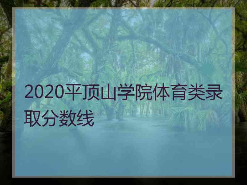 2020平顶山学院体育类录取分数线