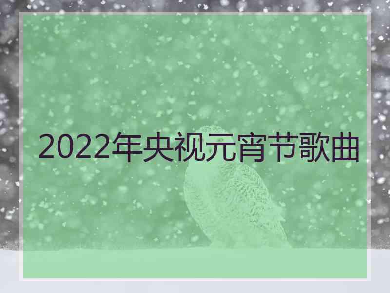 2022年央视元宵节歌曲